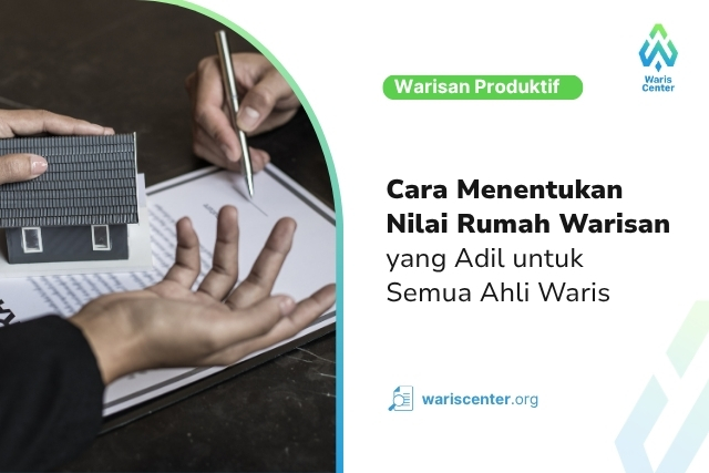 Cara Menentukan Nilai Rumah Warisan yang Adil untuk Semua Ahli Waris