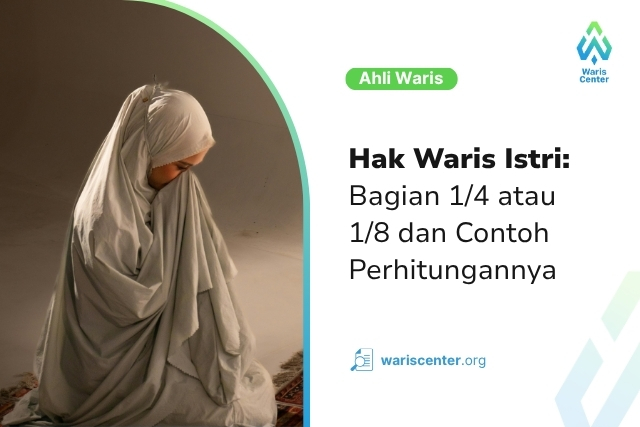 Hak Waris Istri Bagian 14 atau 18 Ini Ketentuan dan Contoh Perhitungannya