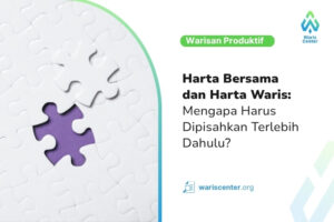 Harta Bersama dan Harta Waris Mengapa Harus Dipisahkan Terlebih Dahulu