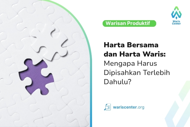 Harta Bersama dan Harta Waris Mengapa Harus Dipisahkan Terlebih Dahulu