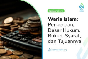 Waris Islam Pengertian, Dasar Hukum, Rukun, Syarat, dan Tujuannya